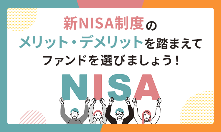 新NISA制度のメリット・デメリットを踏まえてファンドを選びましょう！