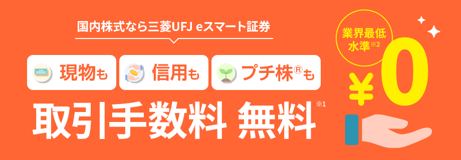 国内株式なら三菱UFJ eスマート証券 現物も信用もプチ株®も 取引手数料 無料※1 業界最低水準※2