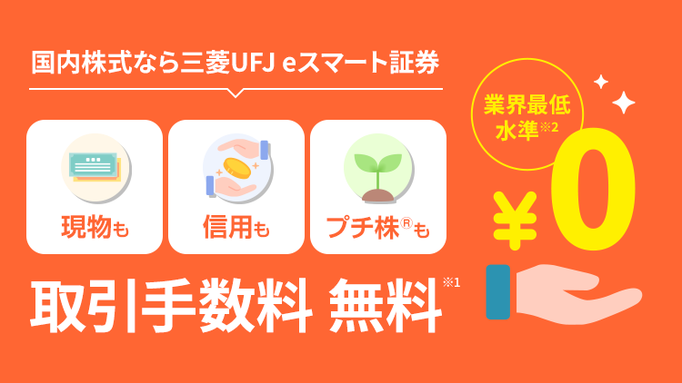 国内株式なら三菱UFJ eスマート証券 現物も信用もプチ株®も 取引手数料 無料※1 業界最低水準※2
