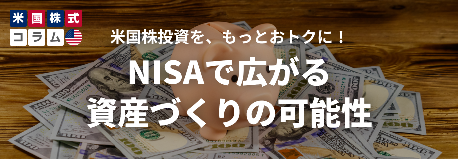 米国株投資を、もっとおトクに！NISAで広がる資産づくりの可能性