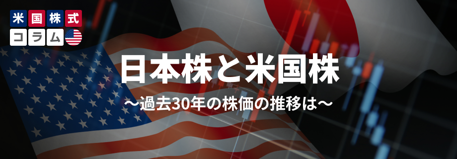 日本株と米国株～過去30年の株価の推移は～