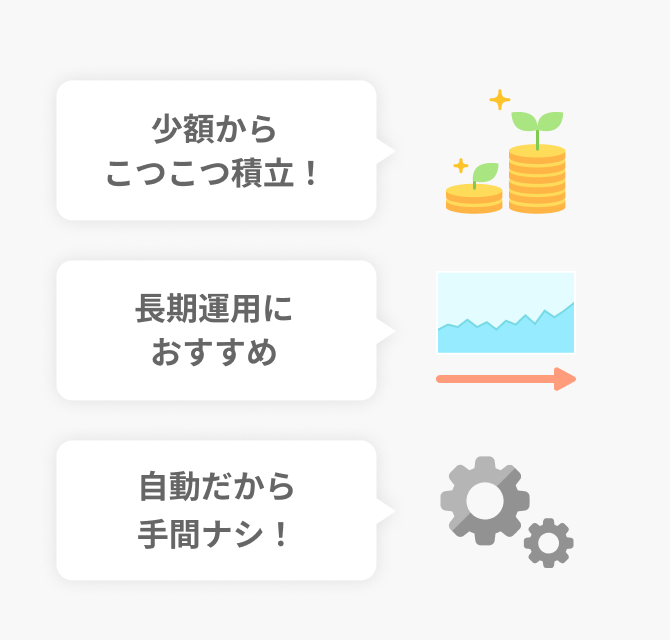 少額からこつこつ積立！ 長期運用におすすめ 自動だから手間ナシ！