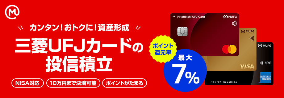 カンタン！おトクに！資産形成 三菱UFJカードの投信積立 NISA対応／10万円まで決済可能／ポイントがたまる　ポイント還元率　最大7%