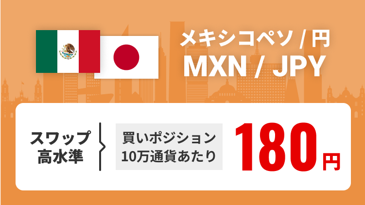 メキシコペソ/円（MXN/JPY） スワップ高水準 買いポジション10万通貨あたり180円で提供中
