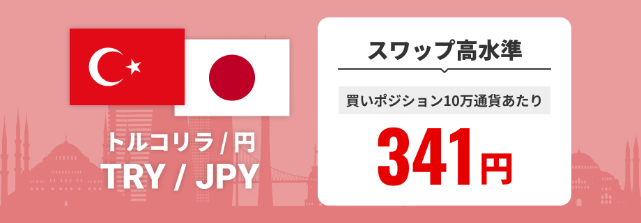 トルコリラ/円（TRY/JPY） スワップ高水準 買いポジション10万通貨あたり341円で提供中