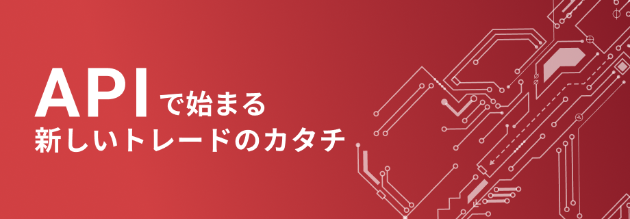 APIで始まる新しいトレードのカタチ