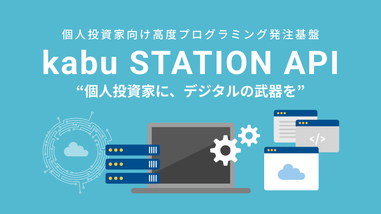 個人投資家に、デジタルの武器を。個人投資家向け高度プログラミング発注基盤。kabuステーション®API