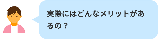 実際にはどんなメリットがあるの？
