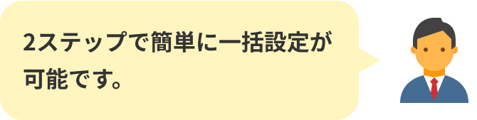 2ステップで簡単に一括設定が可能です