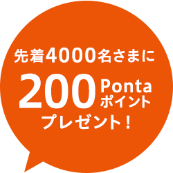 先着4000名さまに200Pontaポイントプレゼント！