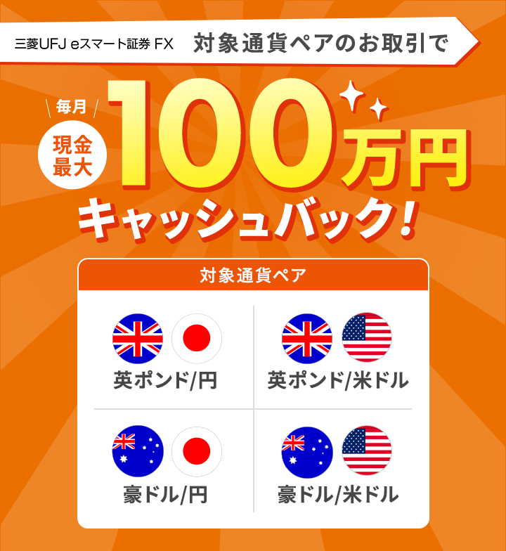 三菱UFJ eスマート証券 FX 「英ポンド/円、豪ドル/円、英ポンド/米ドル、豪ドル/米ドル」のお取引で毎月現金最大100万円キャッシュバック