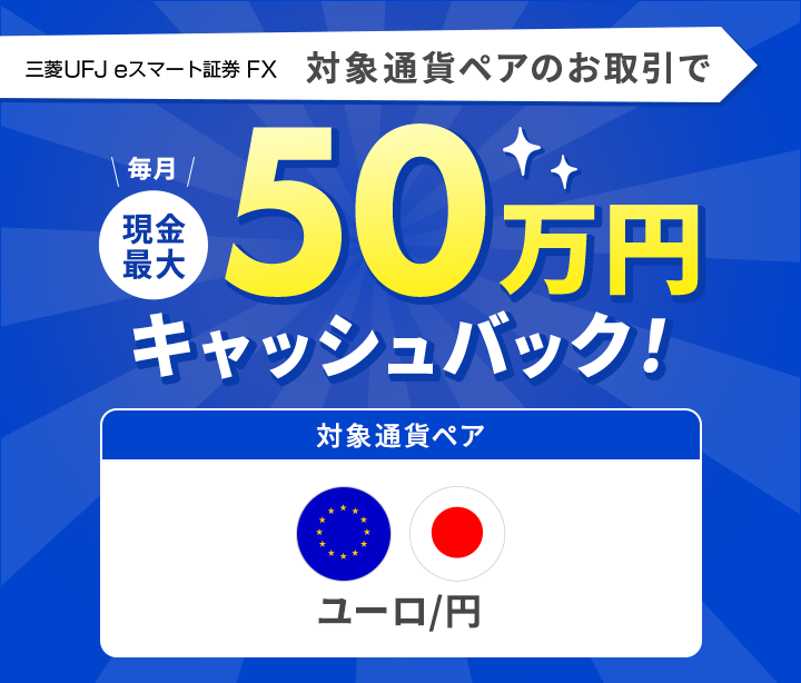 三菱UFJ eスマート証券 FX 「ユーロ/円」のお取引で毎月現金最大50万円キャッシュバック