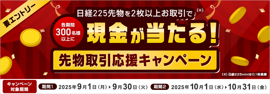 【先物取引応援キャンペーン】日経225先物を2枚以上（※日経225miniは0.1枚換算）お取引で各期間300名様以上に現金が当たる！ 