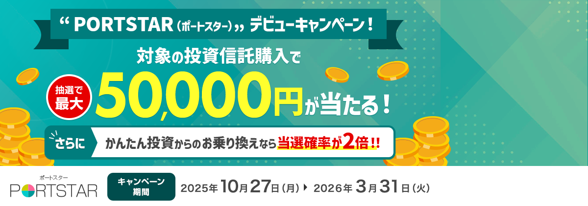 『PORTSTAR（ポートスター）』デビューキャンペーン！対象の投資信託購入で抽選で最大50,000円が当たる！