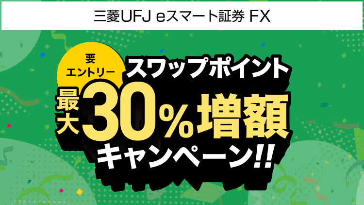【三菱UFJ eスマート証券 FX】スワップポイント最大30%増額キャンペーン（要エントリー）