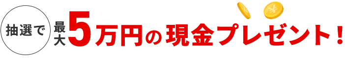 抽選で最大5万円の現金プレゼント！ 