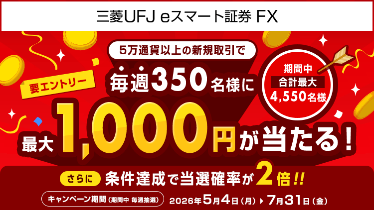 【三菱UFJ eスマート証券 FX】毎週350名様に最大1,000円が当たるキャンペーン！