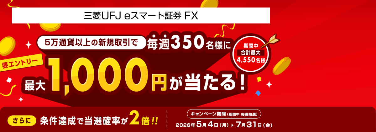 【三菱UFJ eスマート証券 FX】毎週350名様に最大1,000円が当たるキャンペーン！