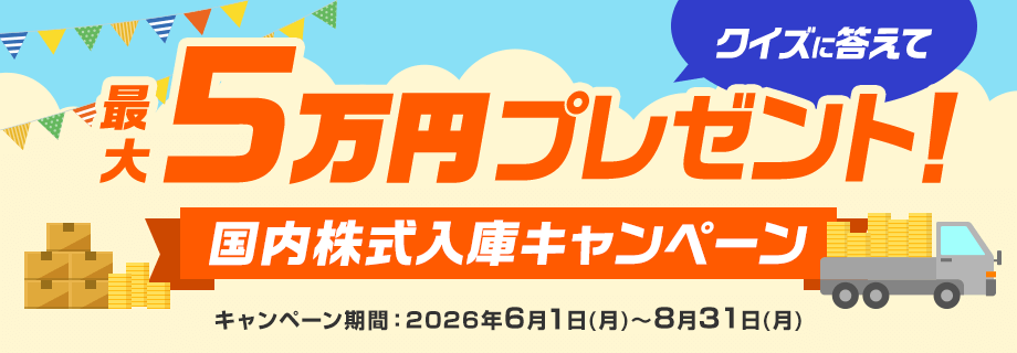 クイズに答えて最大5万円プレゼント！国内株式入庫キャンペーン キャンペーン期間：2026年6月1日（月）～8月31日（月）