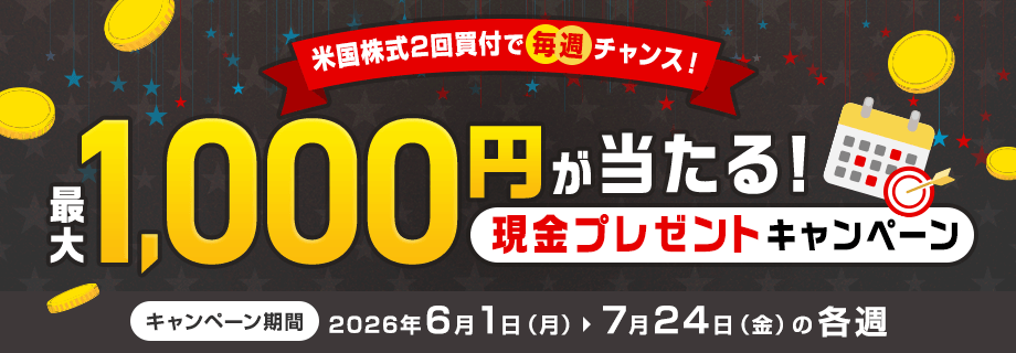 米国株式2回買付で毎週チャンス！最大1,000円が当たる現金プレゼントキャンペーン 要エントリー キャンペーン期間：2026年6月1日(月)～7月24日(金)の各週