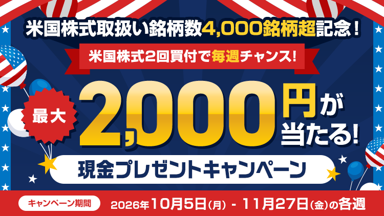 米国株式取扱い銘柄数4,000銘柄超記念！2回買付で最大2,000円が当たる毎週抽選キャンペーン 要エントリー キャンペーン期間：2026年10月5日(月)～11月29日(日)の各週