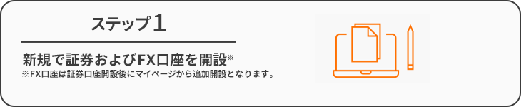 ステップ1｜新規で証券およびFX口座を開設※｜※FX口座は証券口座開設後にマイページから追加開設となります。