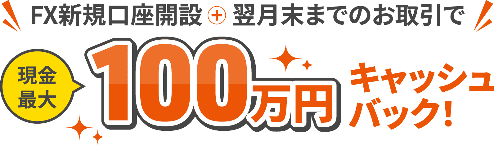 FX口座新規開設＋翌月末までのお取引で現金最大100万円キャッシュバック