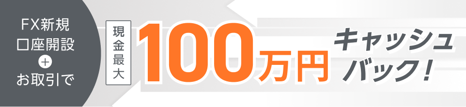 FX新規口座開設+お取引で現金最大100万円キャッシュバック！
