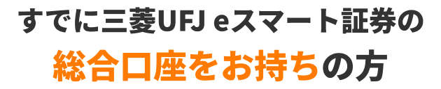 すでに三菱UFJ eスマート証券の総合口座をお持ちの方
