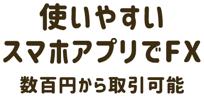 使いやすいスマホアプリでFX数百円から取引可能