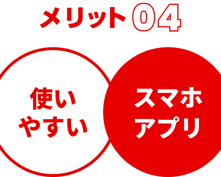 メリット04 使いやすいスマホアプリ
