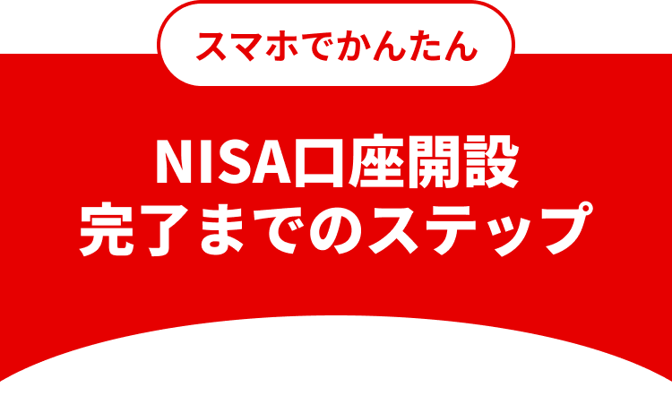 スマホでかんたん NISA口座開設完了までのステップ