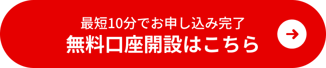最短10分でお申し込み完了 無料口座開設はこちら