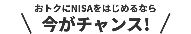 おトクにNISAをはじめるなら今がチャンス!