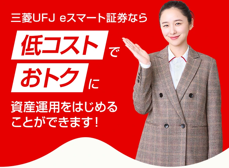 三菱UFJ eスマート証券なら低コストでおトクに資産運用をはじめることができます！