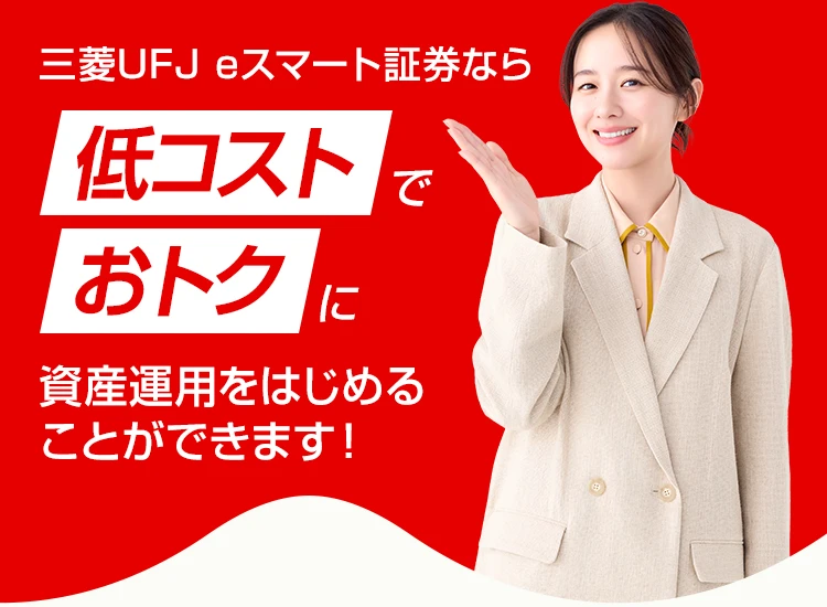 三菱UFJ eスマート証券なら低コストでおトクに資産運用をはじめることができます！