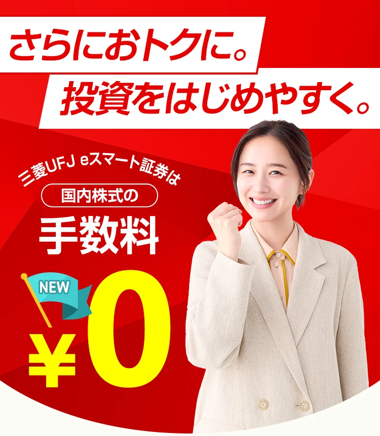 さらにおトクに。投資をはじめやすく。三菱UFJ eスマート証券は国内株式の手数料 NEW ¥0