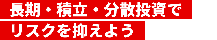 長期・積立・分散投資でリスクを抑えよう