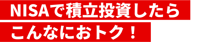 NISAで積立投資したらこんなにおトク!