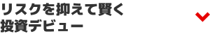 リスクを抑えて賢く投資デビュー
