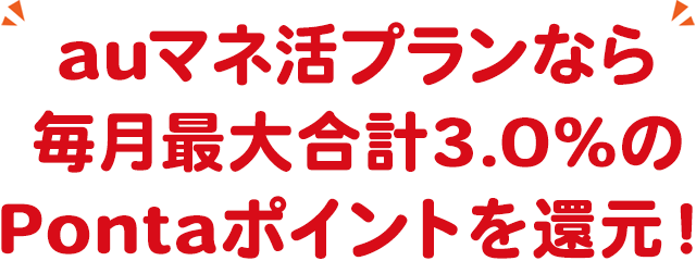 auマネ活プランなら、毎月合計最大3.0%のPontaポイントを還元！