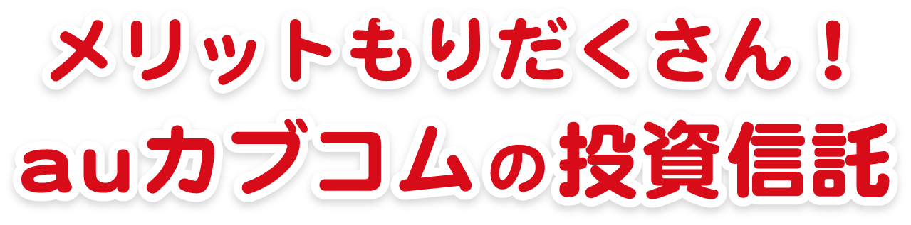 メリットもりだくさん！ auカブコムの投資信託