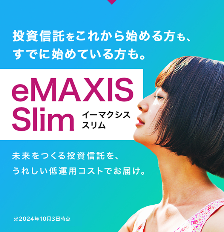 投資信託をこれから始める方も、すでに始めている方も。eMAXIS Slimイーマクシス スリム未来をつくる投資信託を、うれしい低運用コストでお届け。※2024年1月末時点