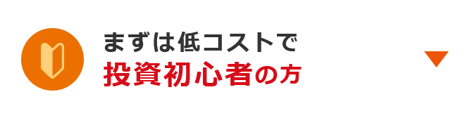 まずは低コストで 投資初心者の方