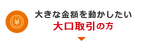 大きな金額を動かしたい 大口取引の方