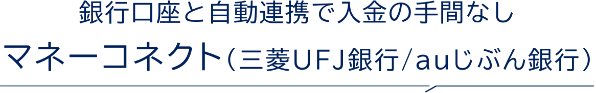 銀行口座と自動連携で入金の手間なし マネーコネクト（三菱UFJ銀行/auじぶん銀行）