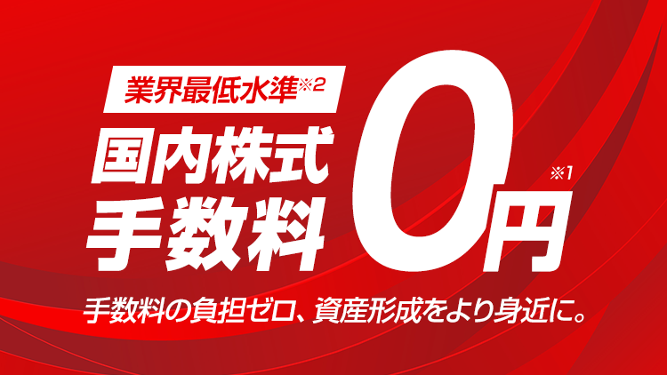 三菱UFJ eスマート証券 国内株式手数料0円※1 業界最低水準※2 手数料の負担ゼロ、資産形成をより身近に。