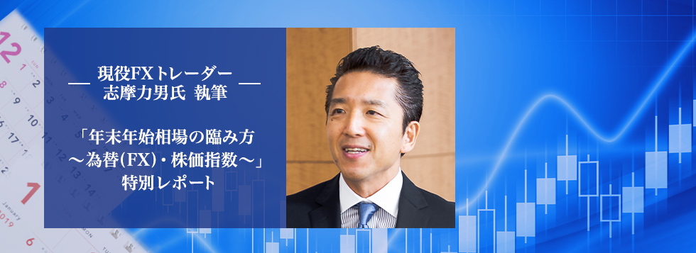 現役FXトレーダー志摩力男氏 執筆 「年末年始相場の臨み方~為替(FX)・株価指数~」 特別レポート