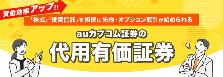 資金効率アップ！ 「株式」「投資信託」を担保に先物・オプション取引が始められる 現金0円から auカブコム証券の代用有価証券