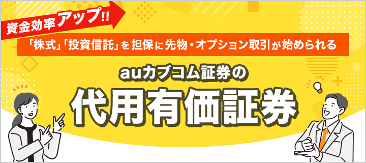 資金効率アップ！ 「株式」「投資信託」を担保に先物・オプション取引が始められる 現金0円から auカブコム証券の代用有価証券